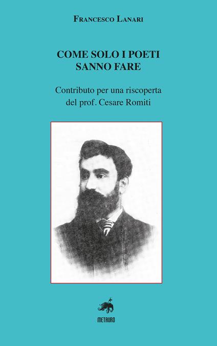 Come solo i poeti sanno fare. Contributo per una riscoperta del prof. Cesare Romiti - Francesco Lanari - copertina
