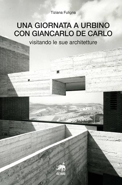 Una giornata a Urbino con Giancarlo De Carlo visitando le sue architetture - Tiziana Fuligna - copertina