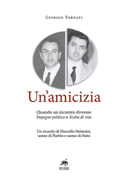Un'amicizia. Quando un incontro divenne impegno politico e scelta di vita. Un ricordo di Marcello Stefanini, uomo di Partito e uomo di Stato - Giorgio Tornati - copertina