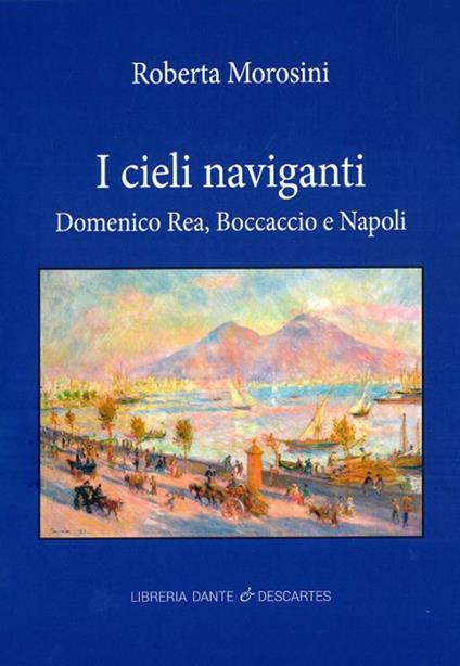 I cieli naviganti. Domenico Rea, Boccaccio e Napoli - Roberta Morosini - copertina