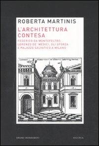 L'architettura contesa. Federico da Montefeltro, Lorenzo de' Medici, gli Sforza e palazzo Salvatico a Milano - Roberta Martinis - copertina