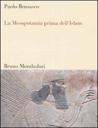 La Mesopotamia prima dell'Islam. Società e cultura tra Mesopotamia, Islam e Occidente - Paolo Brusasco - copertina