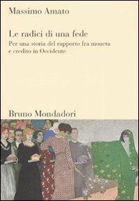 Le radici di una fede. Per una storia del rapporto fra moneta e credito in Occidente - Massimo Amato - copertina
