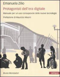 Protagonisti dell'era digitale. Manuale per un uso consapevole delle nuove tecnologie - Emanuela Zilio - copertina