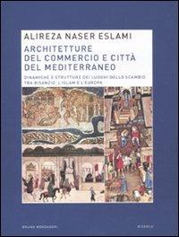 Architetture del commercio e città del Mediterraneo. Dinamiche e strutture dei luoghi dello scambio tra Bisanzio, l'Islam e l'Europa - Alireza Naser Eslami - copertina