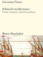 Schiavitù mediterranee. Corsari, rinnegati e santi di età moderna