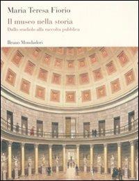 Il museo nella storia. Dallo studiolo alla raccolta pubblica - Maria Teresa Fiorio - copertina