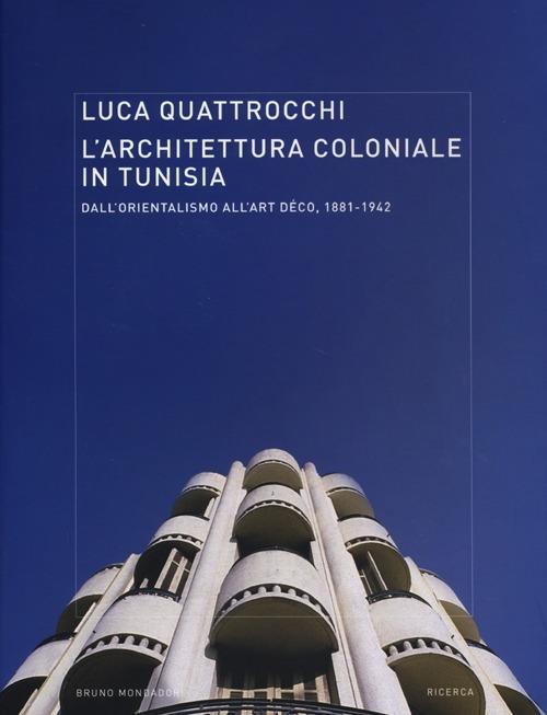 L'architettura coloniale in Tunisia. Dall'orientalismo all'Art Déco, 1881-1942. Ediz. illustrata - Luca Quattrocchi - copertina