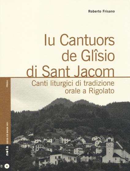 Iu cantuors de Glîsio di Sant Jacom. Canti liturgici di tradizione orale a Rigolato. Con CD Audio - Roberto Frisano - copertina