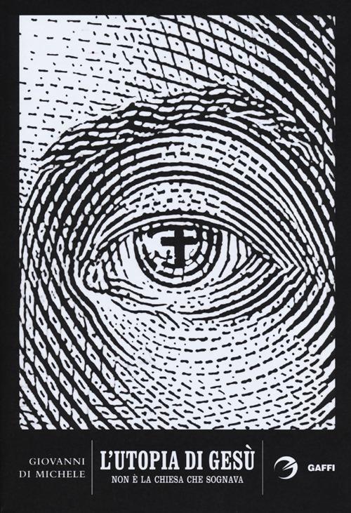 L' utopia di Gesù. Non è la chiesa che sognava - Giovanni Di Michele - copertina