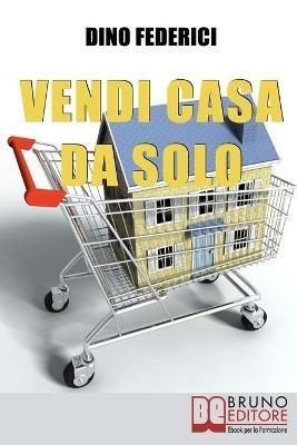 Vendi casa da solo. Come vendere la tua casa da solo e risparmiare le provvigioni - Dino Federici - ebook