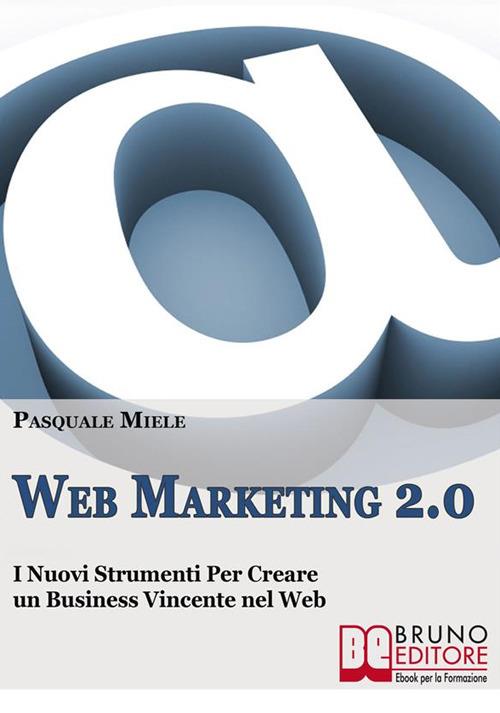 Web marketing 2.0. I nuovi strumenti per creare un business vincente nel web - Pasquale Miele - ebook