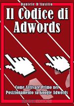 Il codice di AdWords. Come arrivare primo nel posizionamento su Google Adwords. E