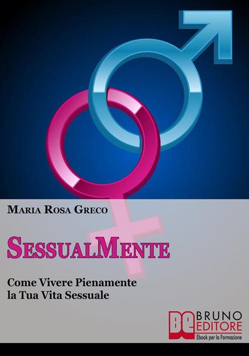 SessualMente. Vivere pienamente la tua vita sessuale e il rapporto con il sesso - Maria Rosa Greco - ebook