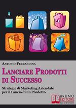 Lanciare prodotti di successo. Strategie di marketing aziendale per il lancio di un prodotto