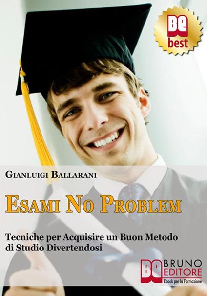 Esami no problem. Tecniche per acquisire un buon metodo di studio divertendosi - Gianluigi Ballarani - ebook