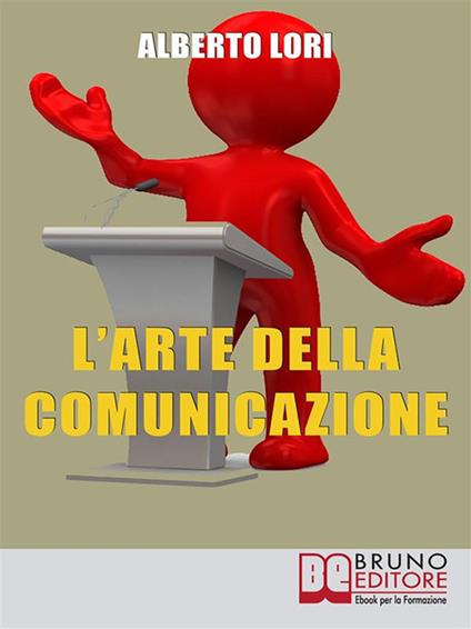 L' arte della comunicazione. Per comunicare in maniera efficace, convincente e senza stress - Alberto Lori - ebook