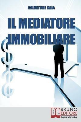 Il mediatore immobiliare. Come diventare un mediatore abile e stimato nel lavoro - Salvatore Gaia - ebook