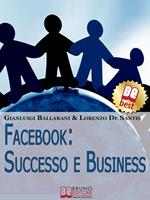 Facebook. Successo e business. Come avere successo personale e professionale sul n. 1 dei social network