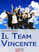 Il team vincente. Come creare un team di successo per la tua azienda