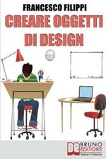 Creare oggetti di design. Come progettare, produrre e vendere i propri oggetti di design