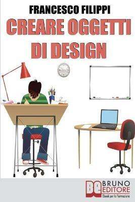 Creare oggetti di design. Come progettare, produrre e vendere i propri oggetti di design - Francesco Filippi - ebook