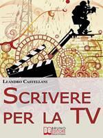 Scrivere per la tv. Come trasformare la tua idea in un progetto per la tv
