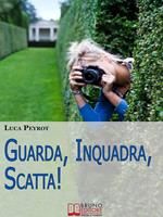 Guarda, inquadra, scatta! Guida creativa alla fotografia digitale