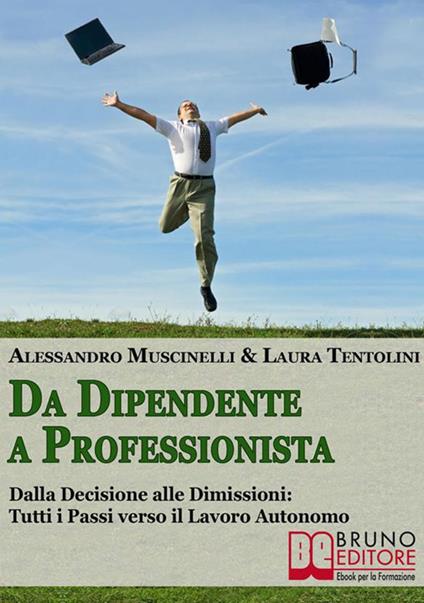 Da dipendente a professionista. Dalla decisione alle dimissioni: tutti i passi verso il lavoro autonomo - Alessandro Muscinelli,Laura Tentolini - ebook