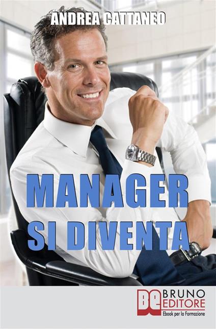 Manager si diventa. Diventa un manager di successo raggiungendo i tuoi obiettivi economici e personali - Andrea Cattaneo - ebook