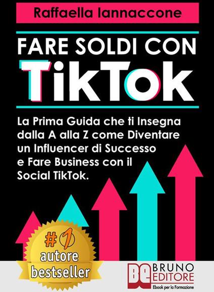 Fare soldi con TikTok. La prima guida che ti insegna dalla A alla Z come diventare influencer di successo e fare business con il Social TikTok - Raffaella Iannaccone - ebook