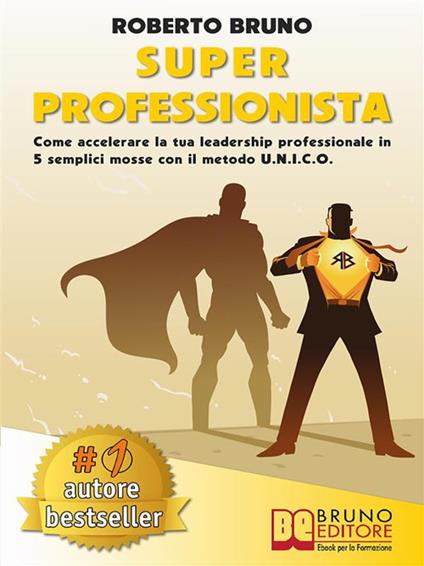Super professionista. Come accelerare la tua leadership professionale in 5 semplici mosse con il metodo U.N.I.C.O. - Roberto Bruno - ebook