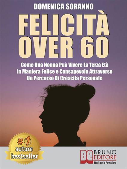 Felicità over 60. Come una nonna può vivere la terza età in maniera felice e consapevole attraverso un percorso di crescita personale - Domenica Soranno - ebook