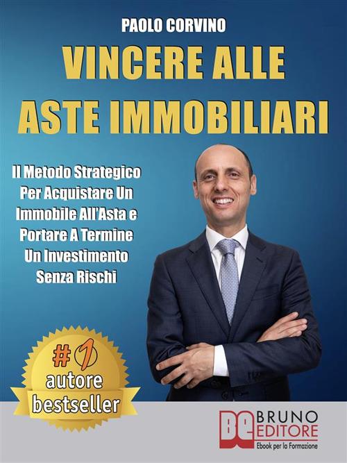 Vincere alle aste immobiliari. Il metodo strategico per acquistare un immobile all'asta e portare a termine un investimento senza rischi - Paolo Corvino - ebook