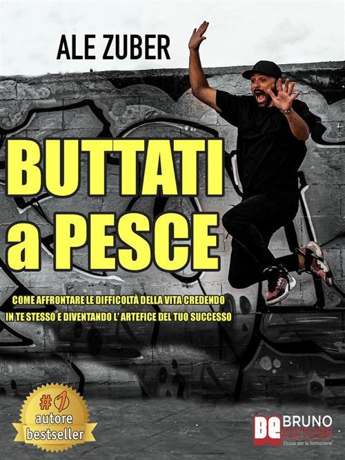 Buttati a pesce. Come affrontare le difficoltà della vita credendo in te stesso e diventando l'artefice del tuo successo - Ale Zuber - ebook