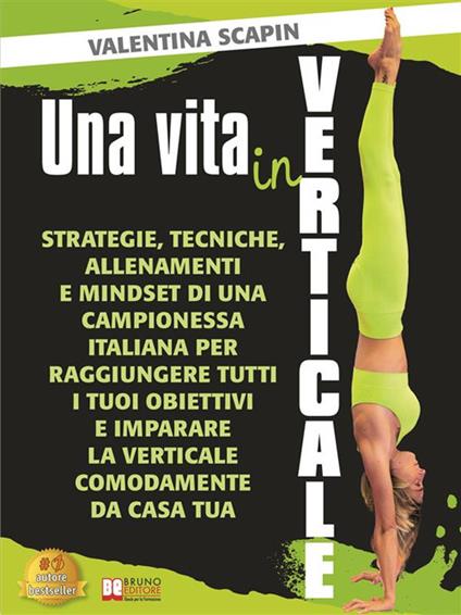Una vita in verticale. Strategie, tecniche, allenamenti e mindset di una campionessa italiana per raggiungere tutti i tuoi obiettivi e imparare la verticale comodamente da casa tua - Valentina Scapin - ebook