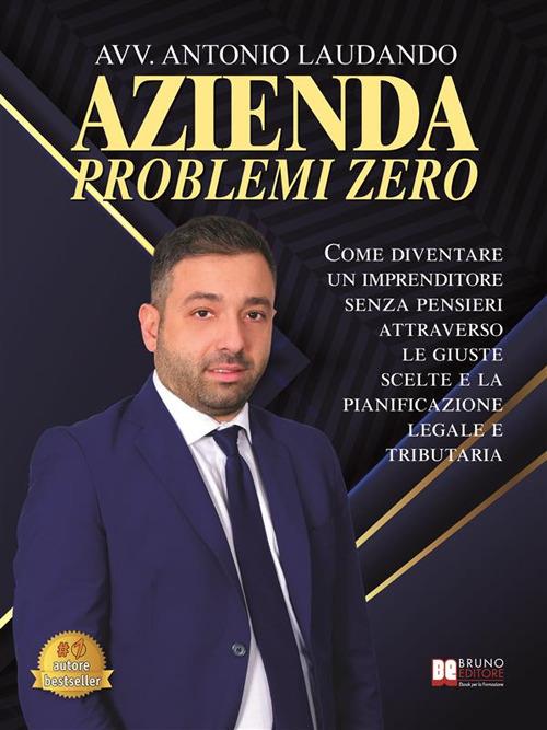 Azienda problemi zero. Come diventare un imprenditore senza pensieri attraverso le giuste scelte e la pianificazione legale e tributaria - Antonio Laudando - ebook