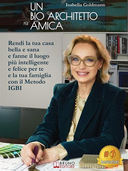 Un bio architetto per amica. Rendi la tua casa bella e sana e fanne il luogo più intelligente e felice per te e la tua famiglia con il Metodo IGBI - Isabella Goldmann - ebook