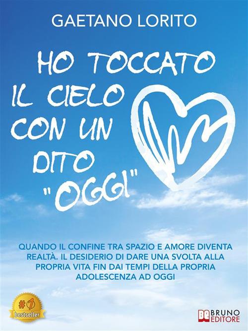 Ho toccato il cielo con un dito «oggi». Quando il confine tra spazio e amore diventa realtà. Il desiderio di dare una svolta alla propria vita fin dai tempi della propria adolescenza ad oggi - Gaetano Lorito - ebook