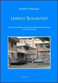 Lessico scolastico. La formula della putrefazione della scuola italiana ed altre formule - Antonio D'Ascenzo - copertina