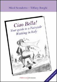 Ciao Bella! Your guide to a fairytable wedding in Italy. Con DVD. Ediz. italiana - Filippo Borghi,Micól Scondotto,Tiffany Borghi - copertina