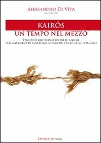 Kairós. Un tempo nel mezzo. Percorso multidisciplinare di analisi dell'esperienza di assistenza ai pazienti oncologici terminali - Alessandro Di Vita - copertina