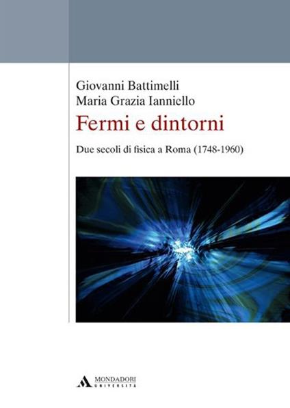 Fermi e dintorni. Due secoli di fisica a Roma (1748-1960) - Giovanni Battimelli,M. Grazia Ianniello - copertina
