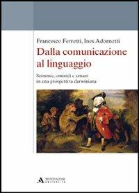 Dalla comunicazione al linguaggio. Scimmie, ominidi e umani in una prospettiva darwiniana - Francesco Ferretti,Ines Adornetti - copertina