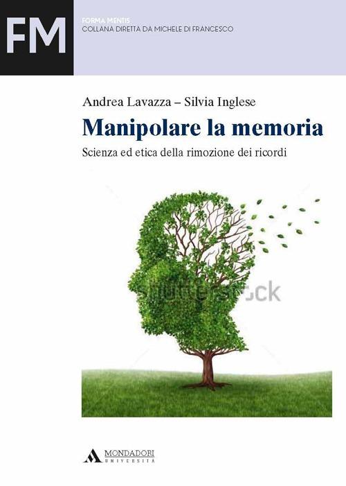 Manipolare la memoria. Scienza ed etica della rimozione dei ricordi - Andrea Lavazza,Silvia Inglese - copertina