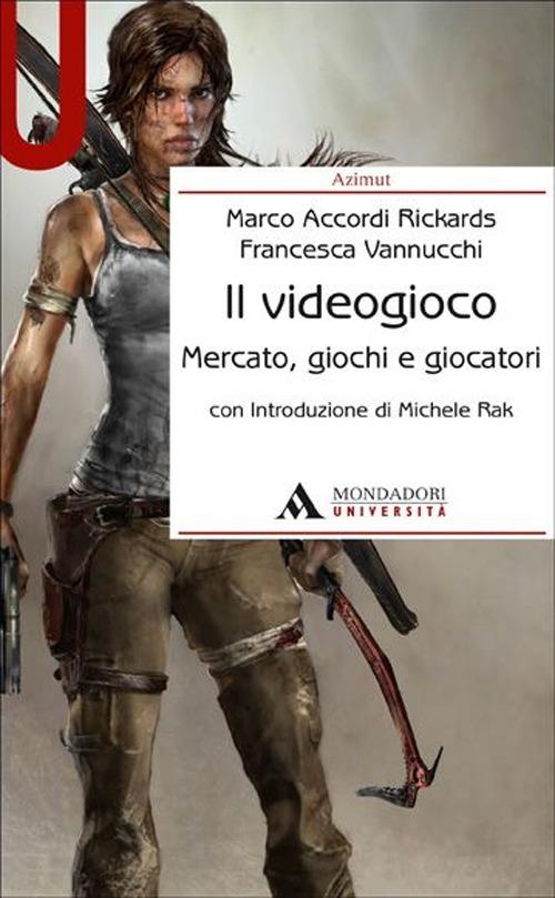 Il videogioco. Mercato, giochi e giocatori - Marco Accordi Rickards,Francesca Vannucchi - copertina