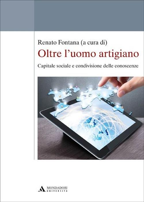 Oltre l'uomo artigiano. Capitale sociale e condivisione delle conoscenze - Renato Fontana - copertina