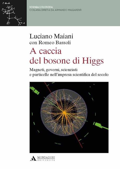A caccia del bosone di Higgs. Magneti, governi, scienziati e particelle nell'impresa scientifica del secolo - Luciano Maiani,Romeo Bassoli - copertina
