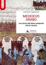 Medioevo arabo. Una storia dell'Islam medievale (VII-XV secolo)