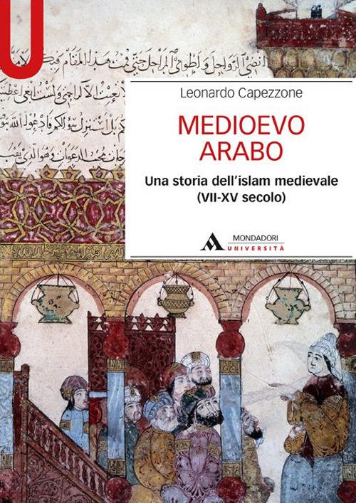 Medioevo arabo. Una storia dell'Islam medievale (VII-XV secolo) - Leonardo Capezzone - copertina